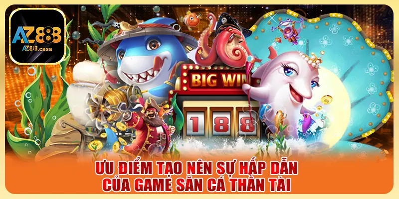 Ưu điểm tạo nên sự hấp dẫn của game săn cá Thần Tài