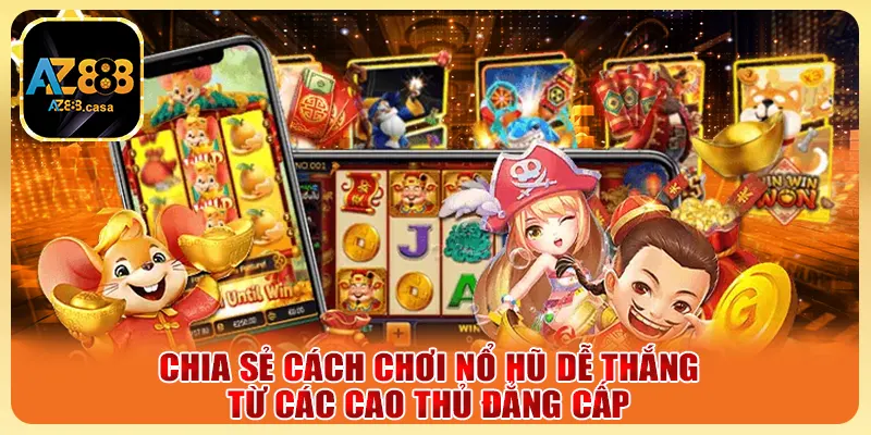 Chia sẻ cách chơi nổ hũ dễ thắng từ các cao thủ đẳng cấp