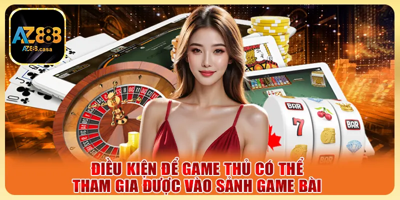 Điều kiện để game thủ có thể tham gia được vào sảnh game bài