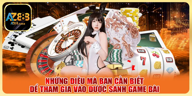 Những điều mà bạn cần biết để tham gia vào được sảng game bài