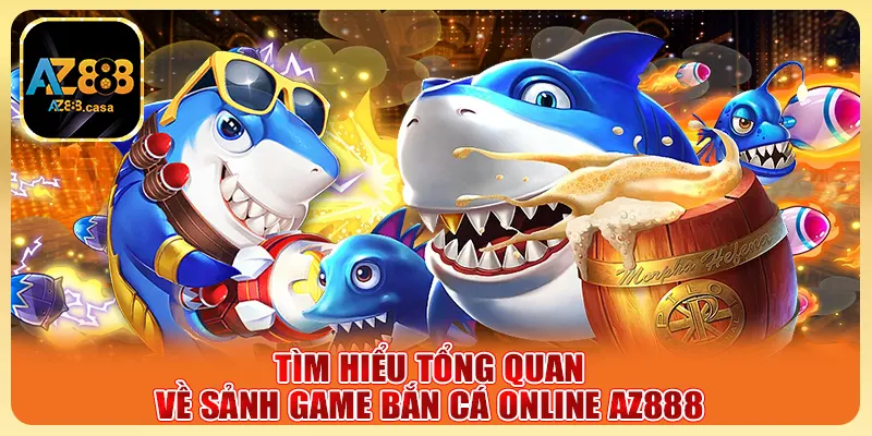 Tìm hiểu tổng quan về sảnh game bắn cá online AZ888